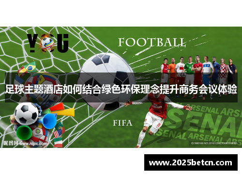 足球主题酒店如何结合绿色环保理念提升商务会议体验